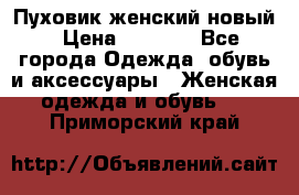 Пуховик женский новый › Цена ­ 2 600 - Все города Одежда, обувь и аксессуары » Женская одежда и обувь   . Приморский край